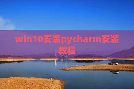 win10安装pycharm安装教程 win10安装pycharm安装教程